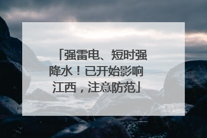 强雷电、短时强降水！已开始影响江西，注意防范