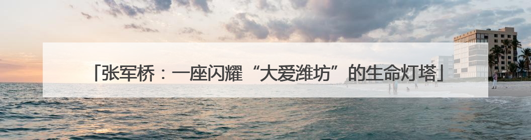 张军桥：一座闪耀“大爱潍坊”的生命灯塔