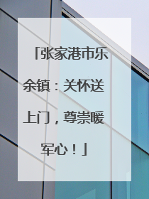 张家港市乐余镇：关怀送上门，尊崇暖军心！