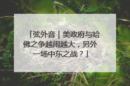 弦外音｜美政府与哈佛之争越闹越大，另外一场中东之战？