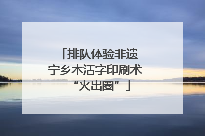 排队体验非遗 宁乡木活字印刷术“火出圈”