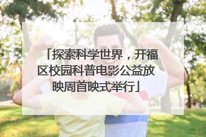 探索科学世界，开福区校园科普电影公益放映周首映式举行