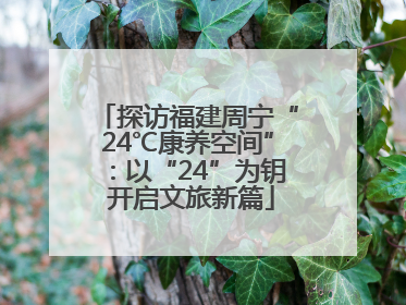 探访福建周宁“24℃康养空间”：以“24”为钥 开启文旅新篇