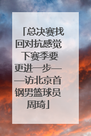 总决赛找回对抗感觉 下赛季要更进一步——访北京首钢男篮球员周琦