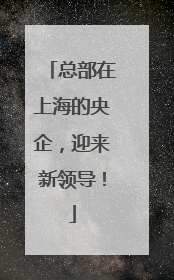总部在上海的央企，迎来新领导！