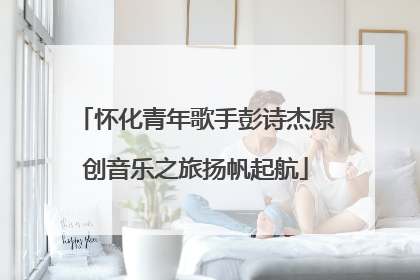 怀化青年歌手彭诗杰原创音乐之旅扬帆起航