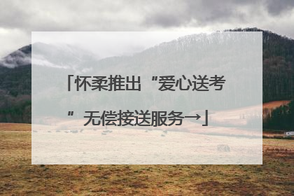 怀柔推出“爱心送考”无偿接送服务→