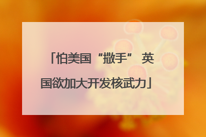 怕美国“撒手” 英国欲加大开发核武力