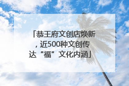恭王府文创店焕新，近500种文创传达“福”文化内涵