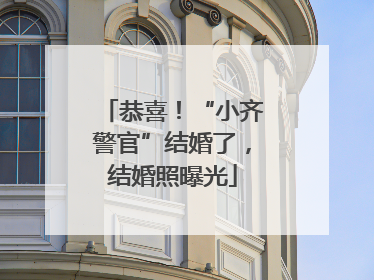 恭喜！“小齐警官”结婚了，结婚照曝光