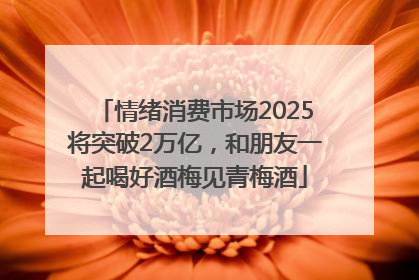 情绪消费市场2025将突破2万亿，和朋友一起喝好酒梅见青梅酒