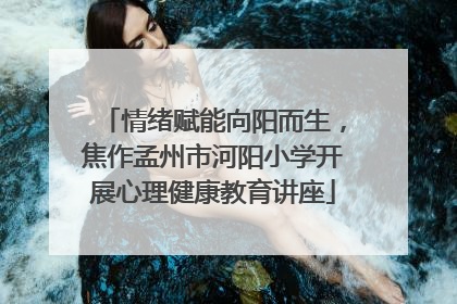 情绪赋能向阳而生，焦作孟州市河阳小学开展心理健康教育讲座