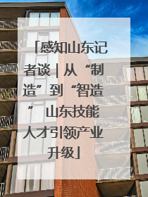 感知山东记者谈｜从“制造”到“智造” 山东技能人才引领产业升级