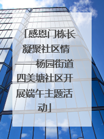 感恩门栋长 凝聚社区情——杨园街道四美塘社区开展端午主题活动