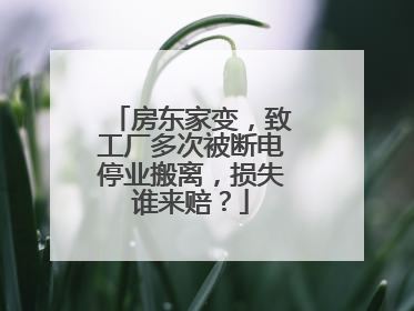 房东家变，致工厂多次被断电停业搬离，损失谁来赔？