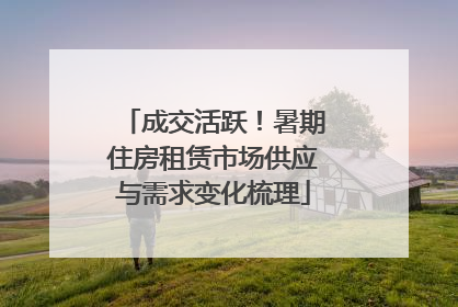 成交活跃！暑期住房租赁市场供应与需求变化梳理