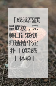 成就高质量底妆，完美日记粉饼打造精华定扑「0粉感」体验