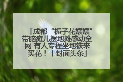 成都“栀子花孃孃”带脑瘫儿摆地摊感动全网 有人专程坐地铁来买花！丨封面头条