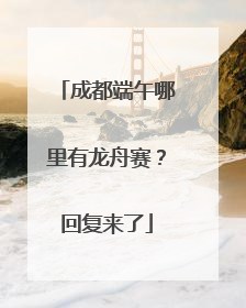 成都端午哪里有龙舟赛？回复来了