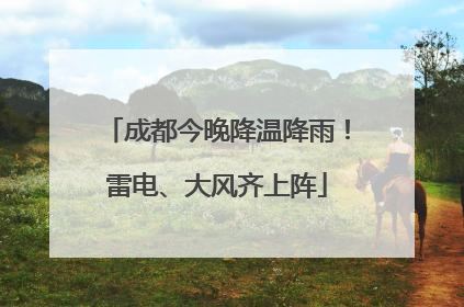 成都今晚降温降雨！雷电、大风齐上阵