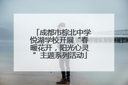 成都市棕北中学悦湖学校开展“春暖花开，阳光心灵”主题系列活动