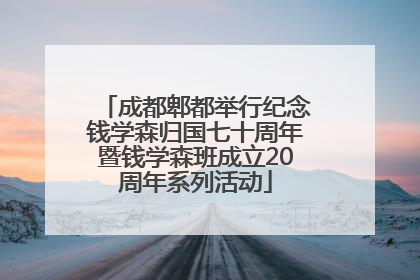 成都郫都举行纪念钱学森归国七十周年暨钱学森班成立20周年系列活动