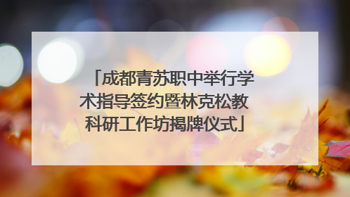 成都青苏职中举行学术指导签约暨林克松教科研工作坊揭牌仪式