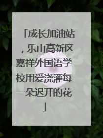 成长加油站，乐山高新区嘉祥外国语学校用爱浇灌每一朵迟开的花