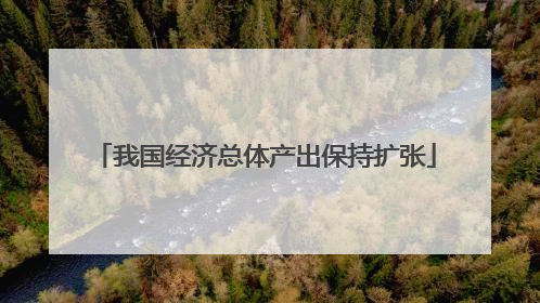 我国经济总体产出保持扩张