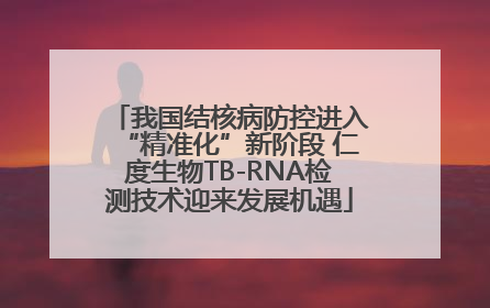 我国结核病防控进入“精准化”新阶段 仁度生物TB-RNA检测技术迎来发展机遇