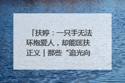 扶婷：一只手无法环抱爱人，却能匡扶正义｜那些“追光向上”的故事①