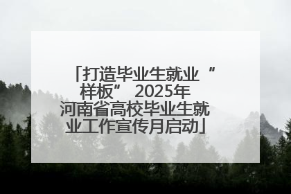 打造毕业生就业“样板” 2025年河南省高校毕业生就业工作宣传月启动
