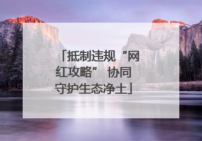 抵制违规“网红攻略” 协同守护生态净土