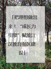 把理想做出来！“成长力引擎”赋能江汉教育强区建设