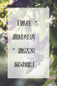 抓住“遛娃经济”激活发展动能