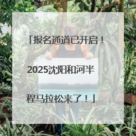 报名通道已开启！2025沈阳和河半程马拉松来了！
