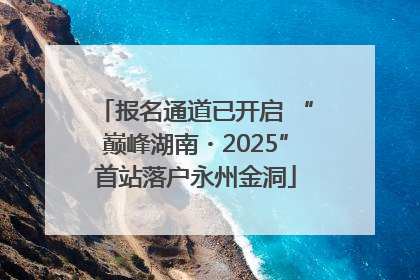 报名通道已开启 “巅峰湖南・2025”首站落户永州金洞