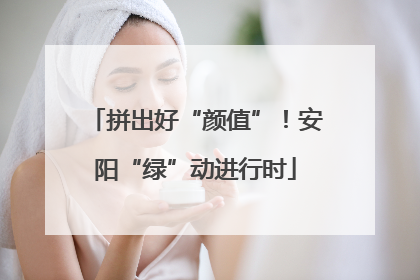 拼出好“颜值”！安阳“绿”动进行时