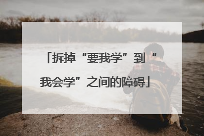 拆掉“要我学”到“我会学”之间的障碍