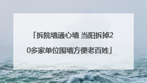 拆院墙通心墙 当阳拆掉20多家单位围墙方便老百姓