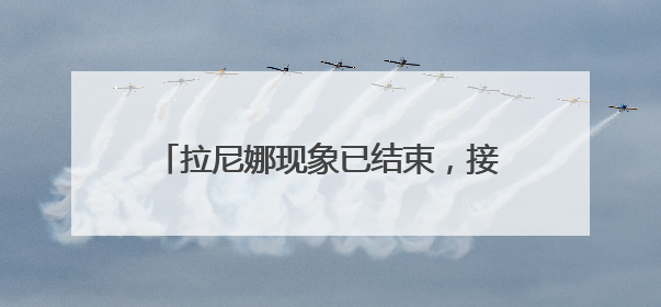 拉尼娜现象已结束，接下来的天气气候如何发展？这场发布会来解答