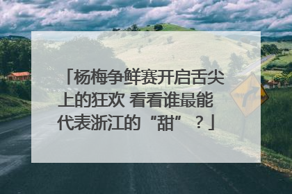 杨梅争鲜赛开启舌尖上的狂欢 看看谁最能代表浙江的“甜”？