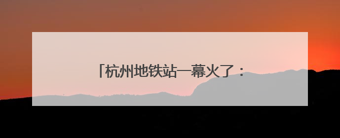 杭州地铁站一幕火了：年轻人用站点图“测身高”！杭港地铁回应