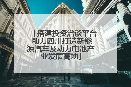 搭建投资洽谈平台 助力四川打造新能源汽车及动力电池产业发展高地