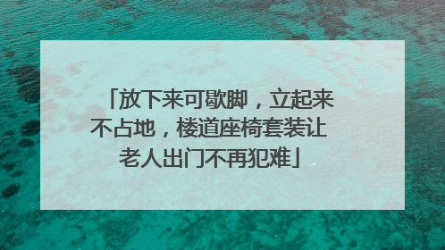 放下来可歇脚，立起来不占地，楼道座椅套装让老人出门不再犯难
