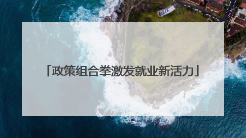 政策组合拳激发就业新活力