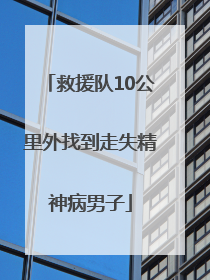 救援队10公里外找到走失精神病男子