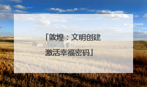 敦煌：文明创建激活幸福密码