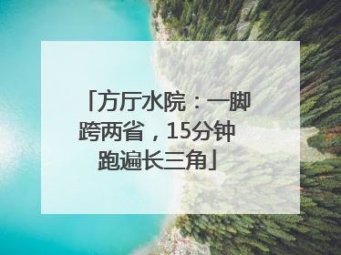 方厅水院：一脚跨两省，15分钟跑遍长三角