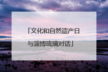 文化和自然遗产日与淄博琉璃对话